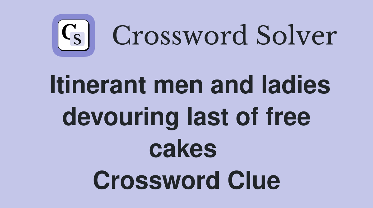 Itinerant men and ladies devouring last of free cakes  Crossword Clue
