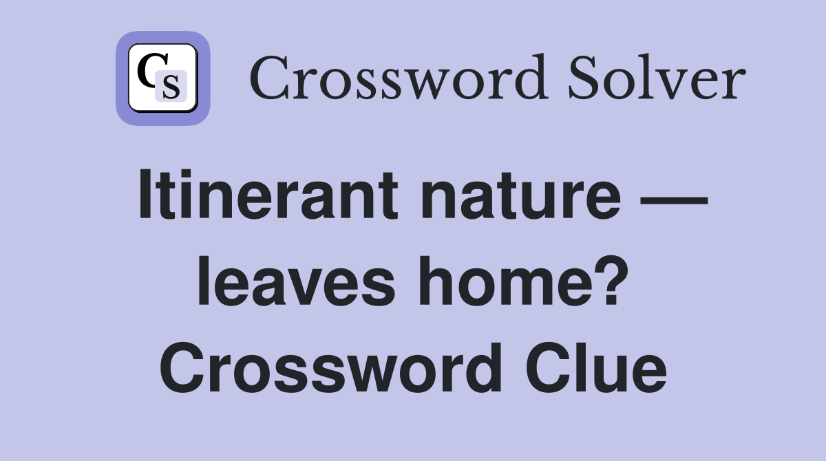 Itinerant nature — leaves home? Crossword Clue