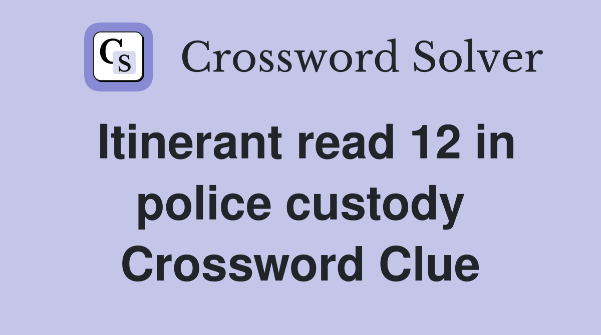 Itinerant read 12 in police custody Crossword Clue