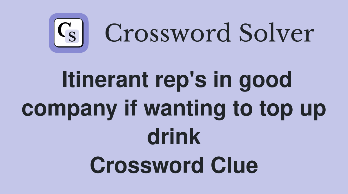 Itinerant rep's in good company if wanting to top up drink Crossword Clue