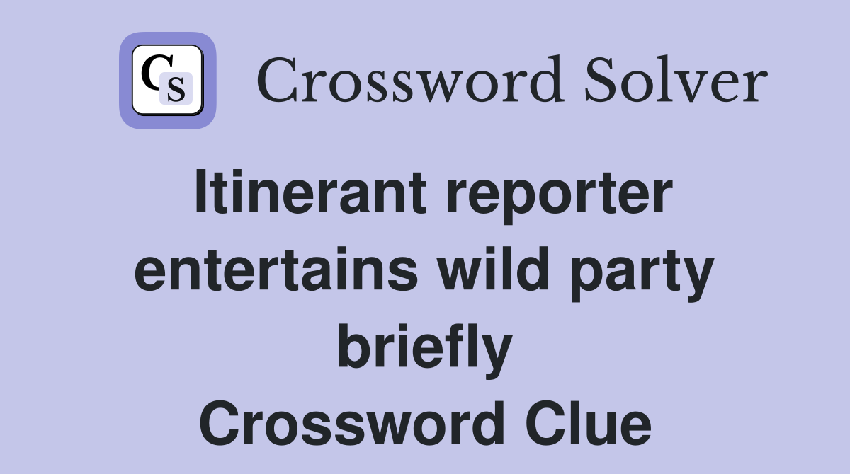 Itinerant reporter entertains wild party briefly Crossword Clue