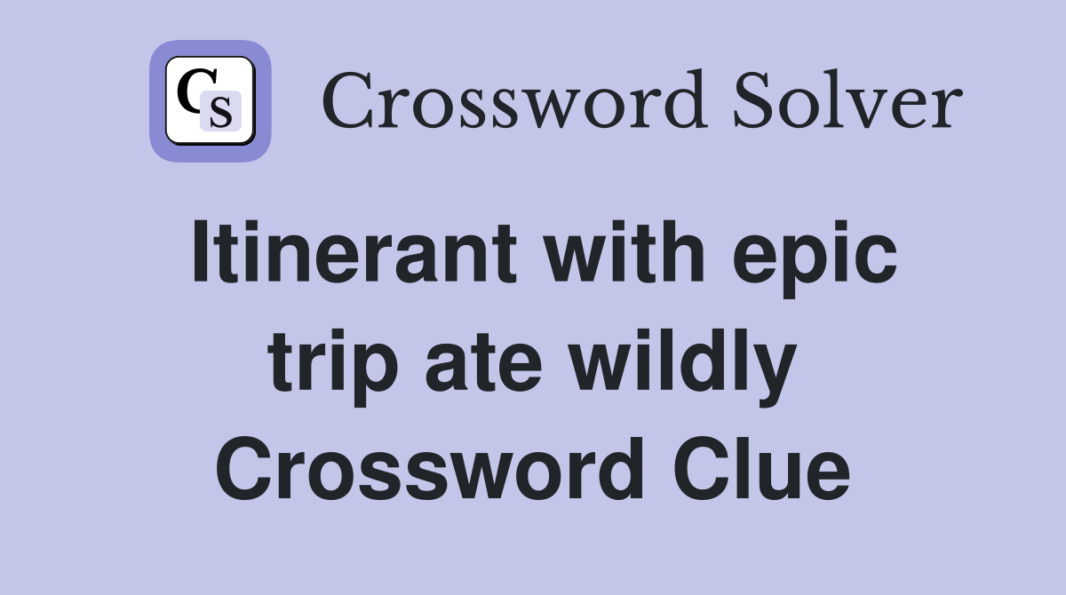 Itinerant with epic trip ate wildly Crossword Clue