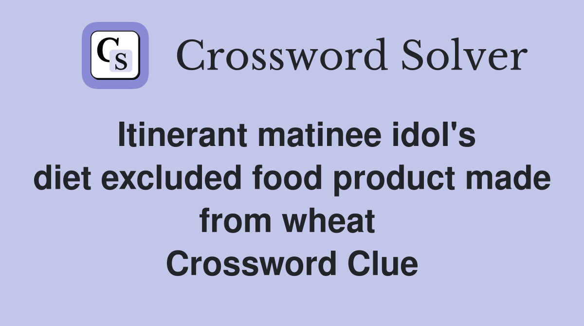 Itinerant matinee idol's diet excluded food product made from wheat  Crossword Clue