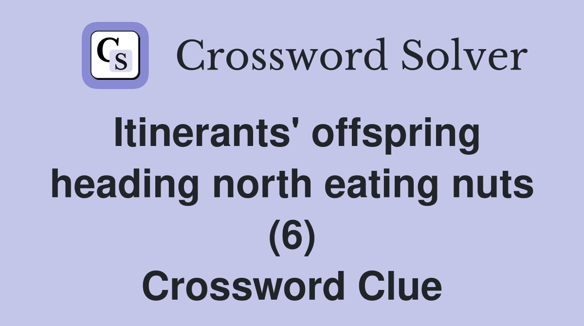 Itinerants' offspring heading north eating nuts (6) Crossword Clue