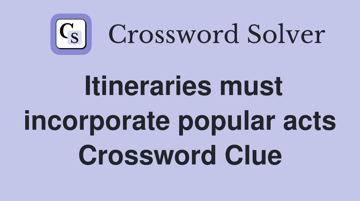 Itineraries must incorporate popular acts Crossword Clue