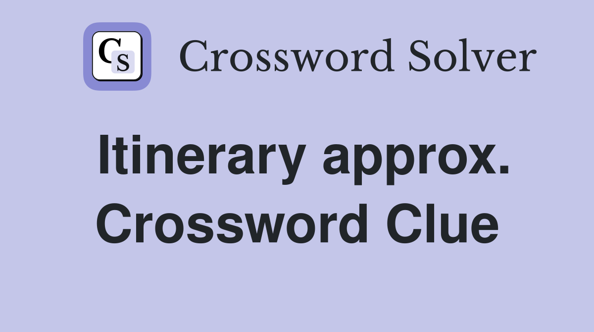 Itinerary approx. Crossword Clue