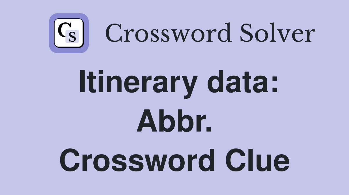 Itinerary data: Abbr. Crossword Clue