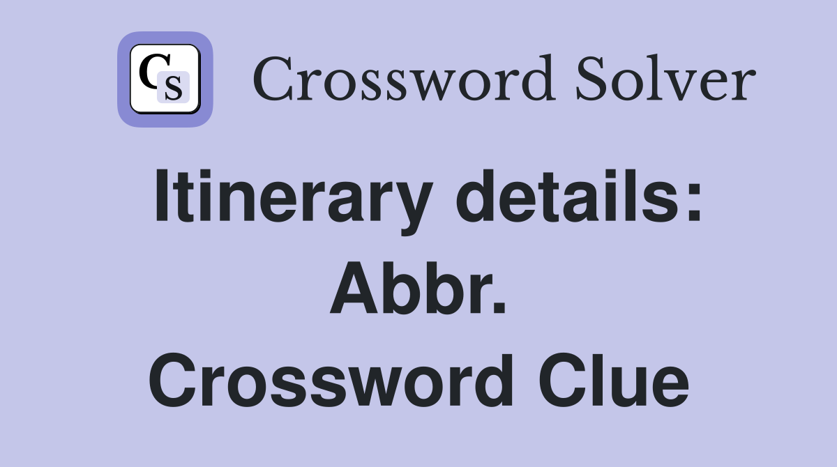Itinerary details: Abbr. Crossword Clue