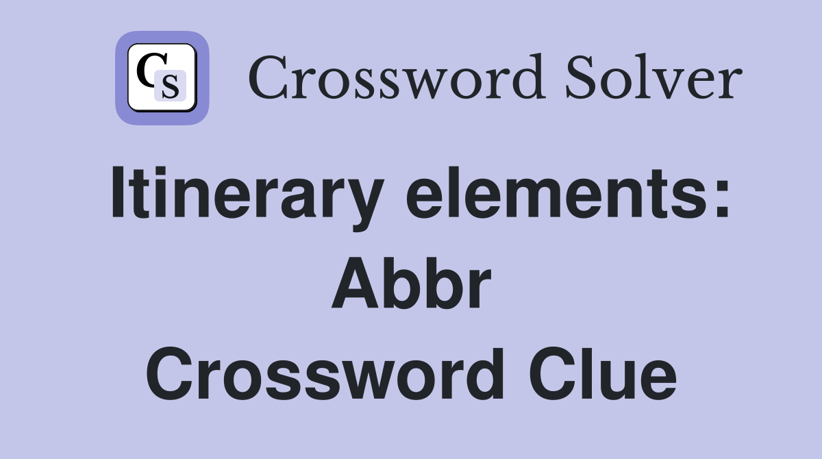 Itinerary elements: Abbr Crossword Clue