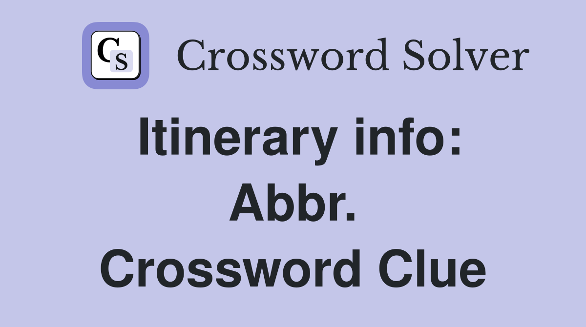 Itinerary info: Abbr. Crossword Clue