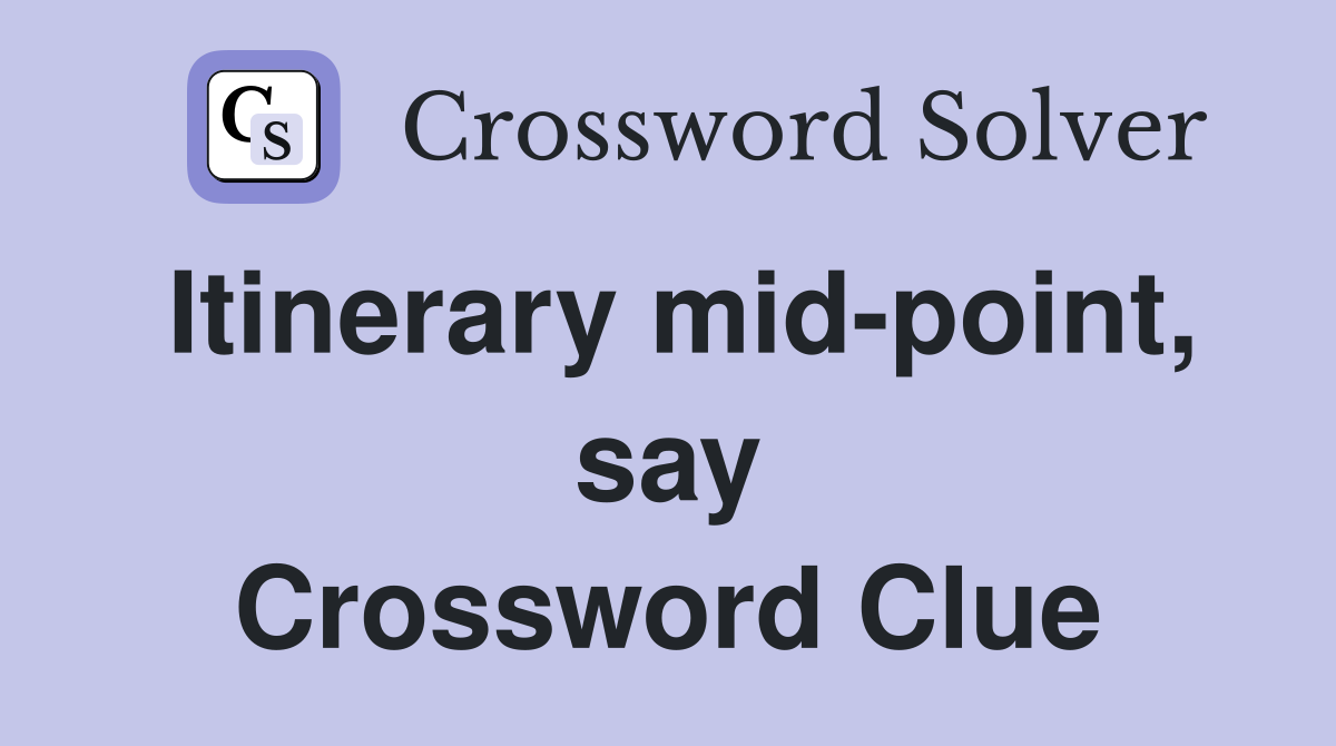 Itinerary mid-point, say Crossword Clue