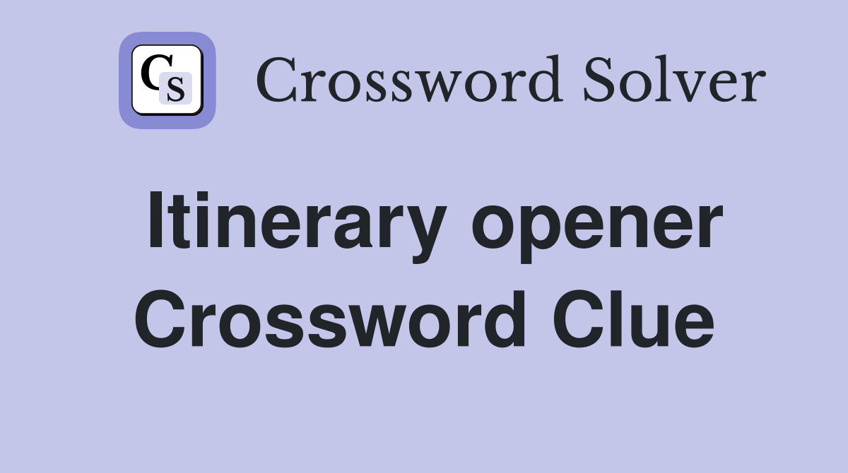 Itinerary opener Crossword Clue