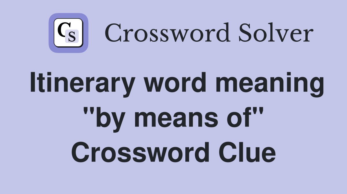 Itinerary word meaning "by means of" Crossword Clue