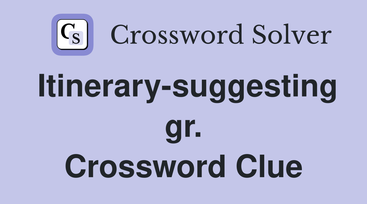 Itinerary-suggesting gr. Crossword Clue