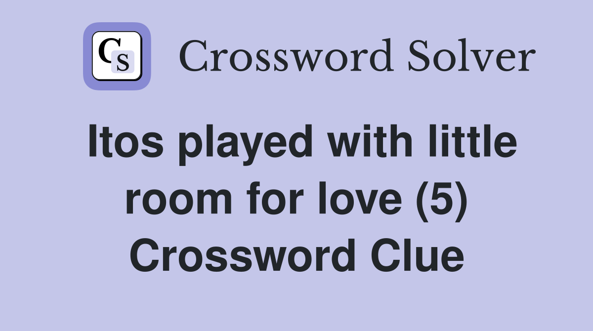 Itos played with little room for love (5) Crossword Clue