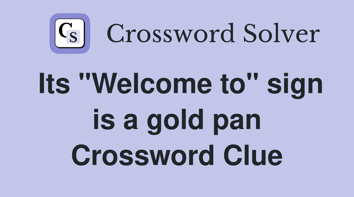 Its "Welcome to" sign is a gold pan Crossword Clue