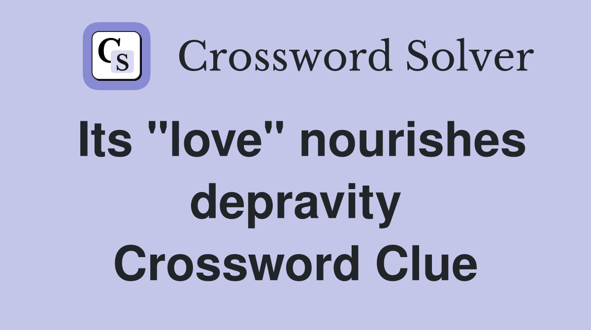 Its "love" nourishes depravity Crossword Clue