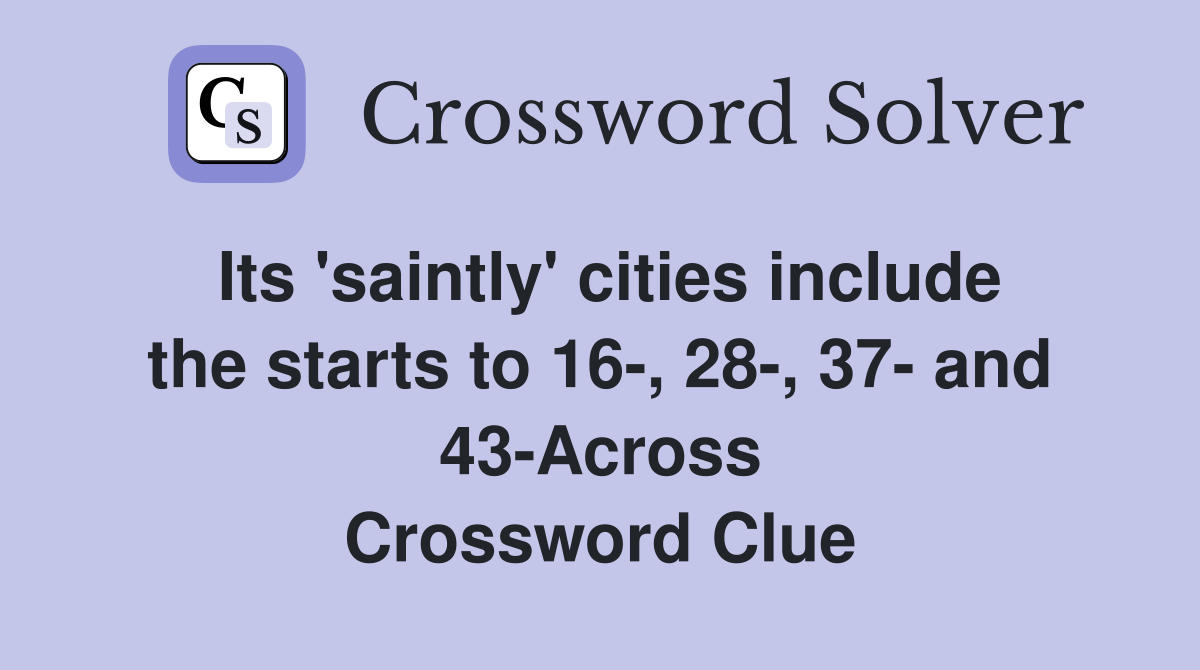 Its 'saintly' cities include the starts to 16-, 28-, 37- and 43-Across Crossword Clue