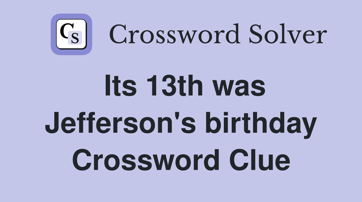 Its 13th was Jefferson's birthday Crossword Clue