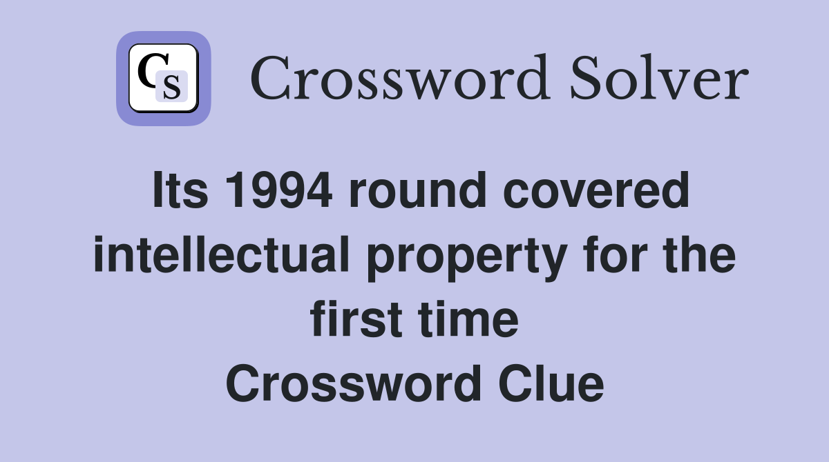 Its 1994 round covered intellectual property for the first time Crossword Clue