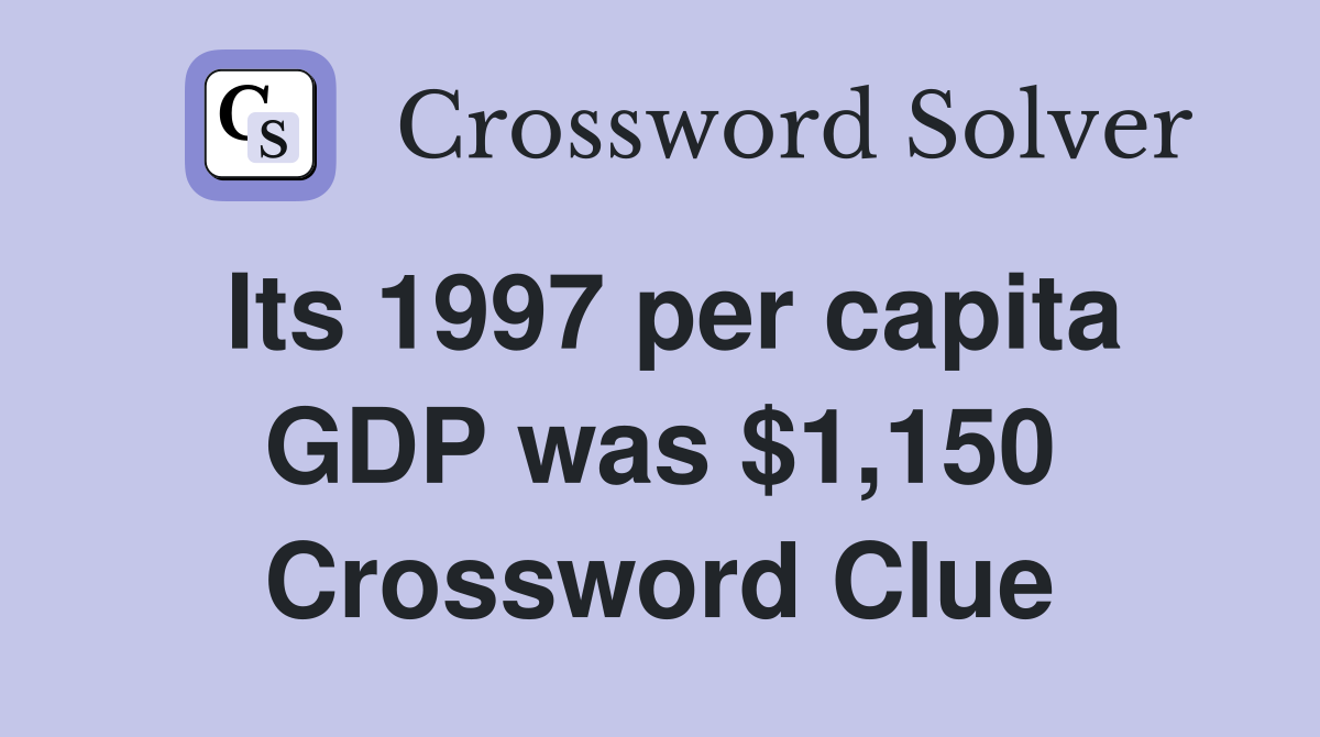 Its 1997 per capita GDP was $1,150 Crossword Clue