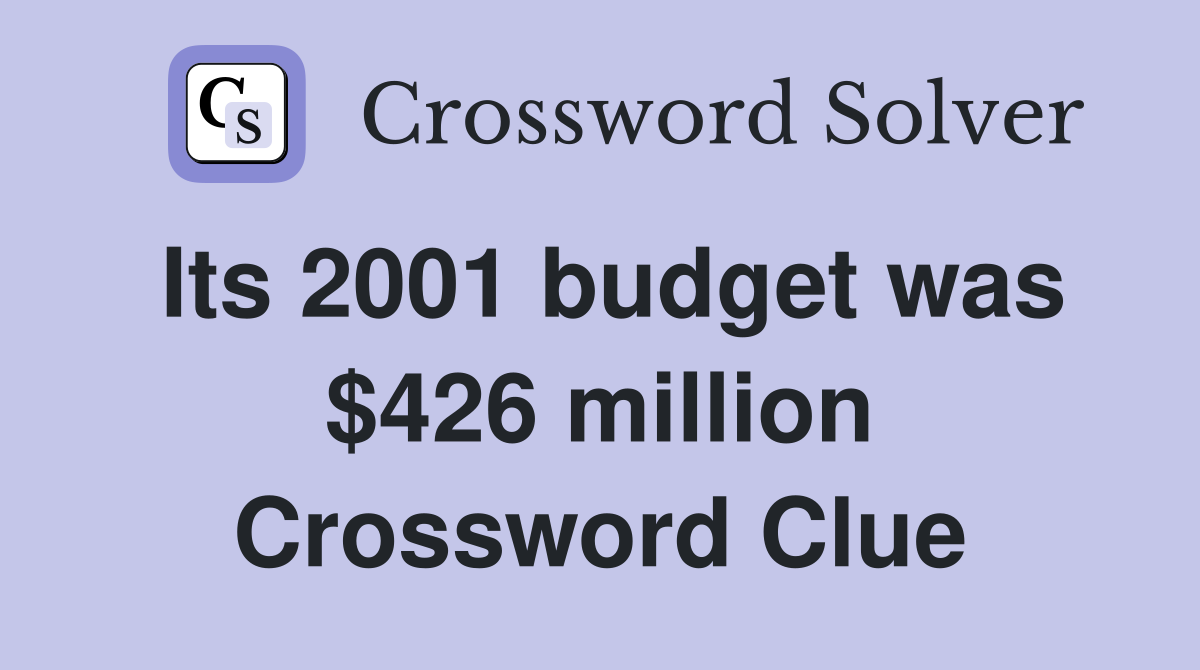 Its 2001 budget was $426 million Crossword Clue