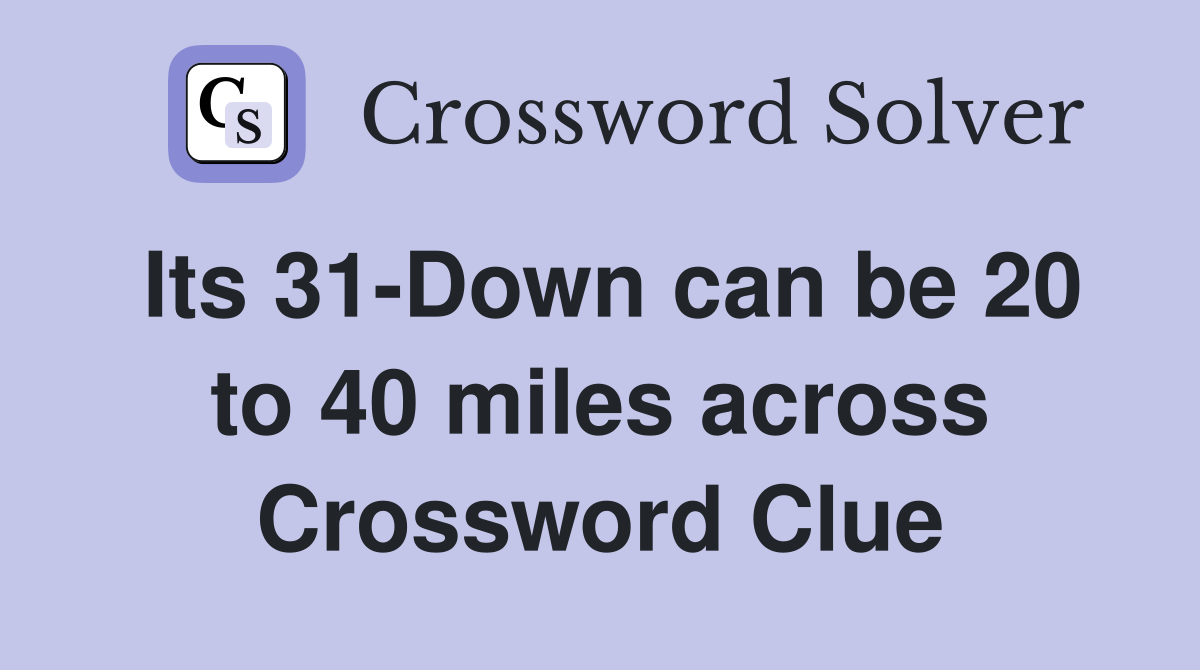 Its 31-Down can be 20 to 40 miles across Crossword Clue
