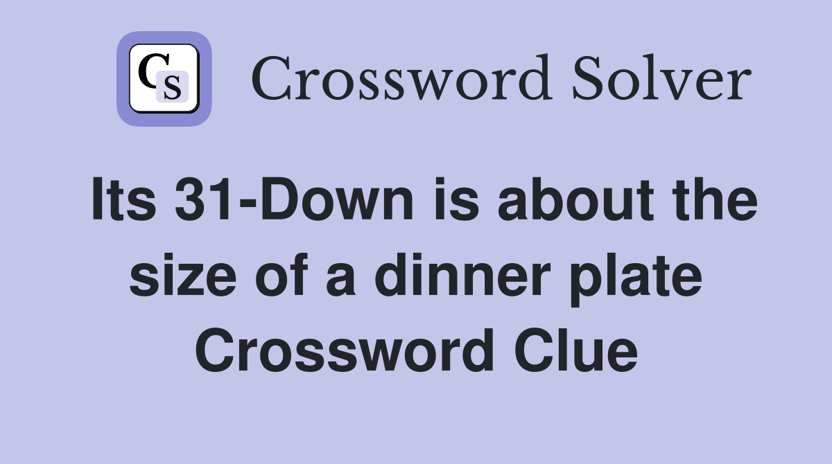 Its 31-Down is about the size of a dinner plate Crossword Clue