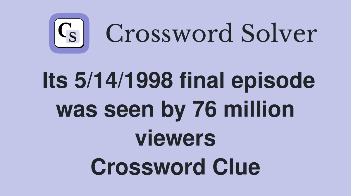 Its 5/14/1998 final episode was seen by 76 million viewers Crossword Clue