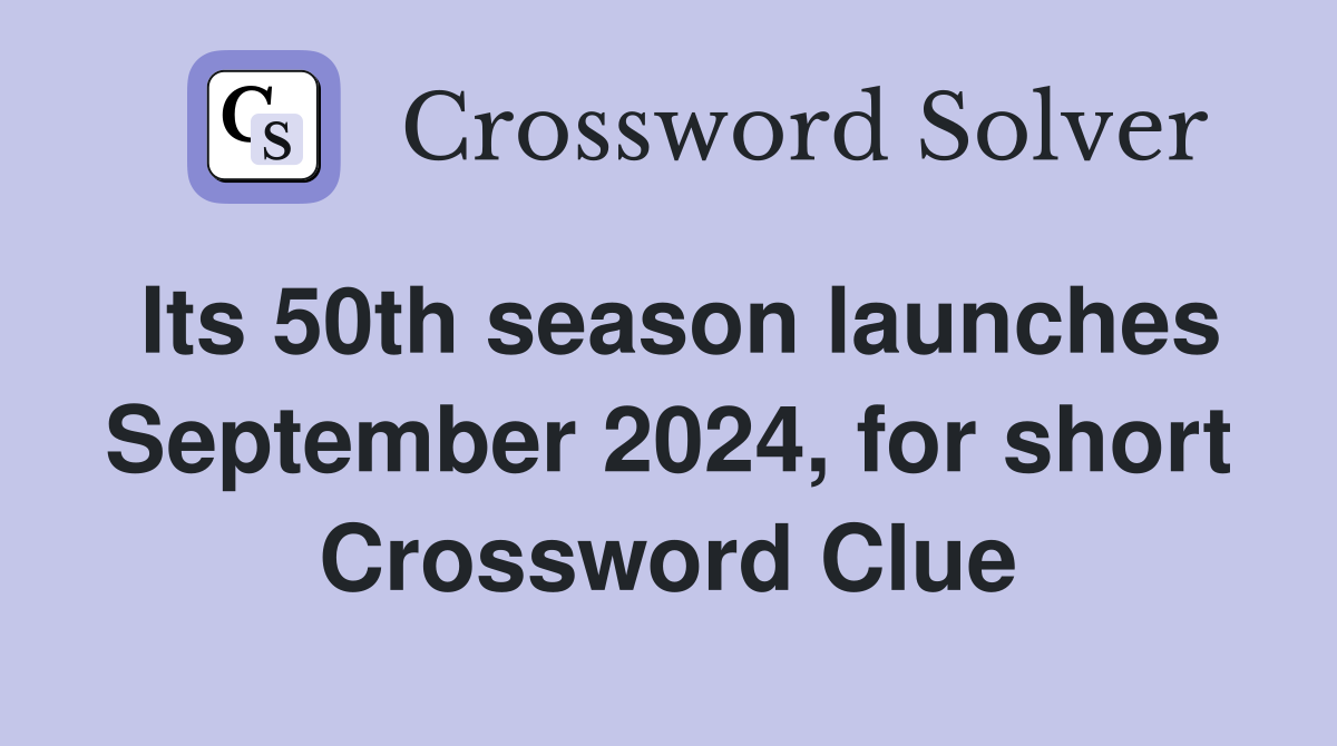 Its 50th season launches September 2024, for short Crossword Clue