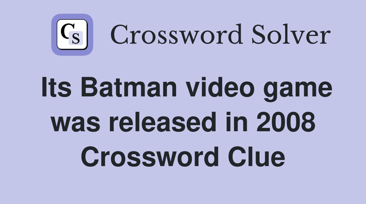 Its Batman video game was released in 2008 Crossword Clue