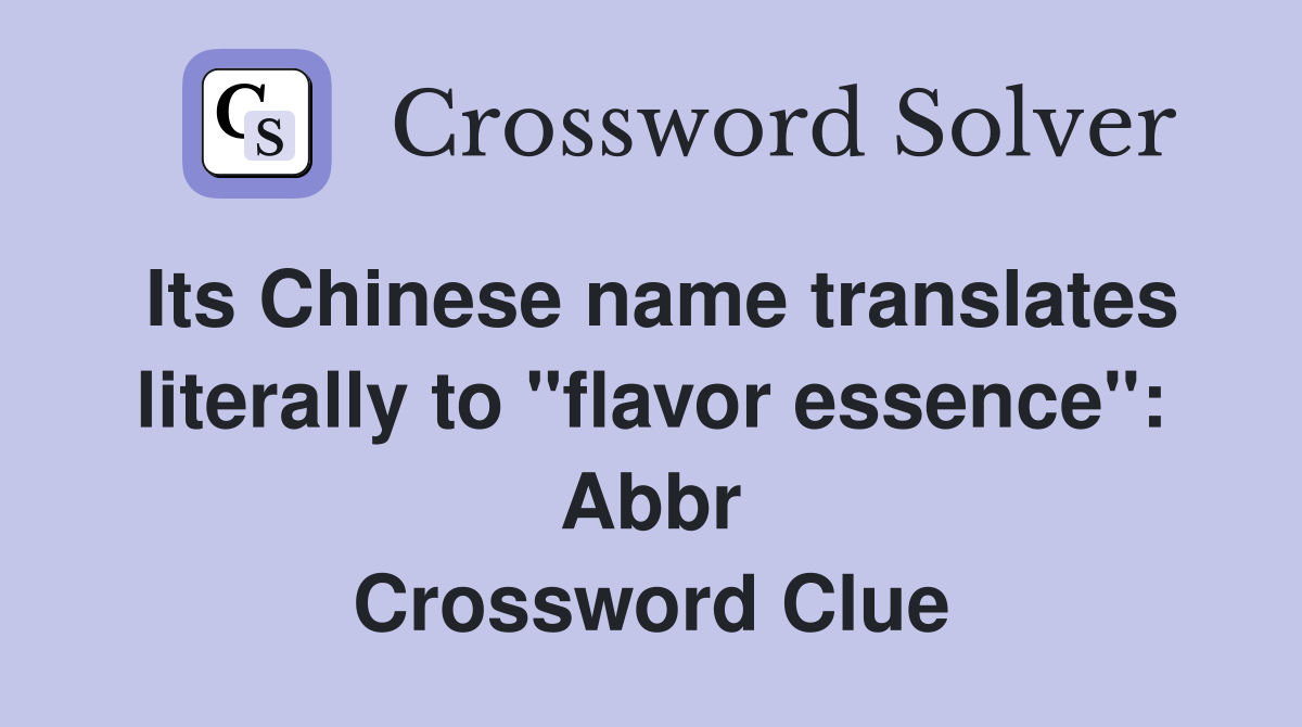 Its Chinese name translates literally to "flavor essence": Abbr Crossword Clue