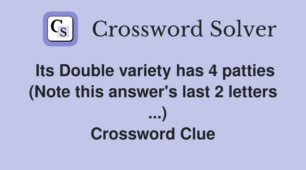 Its Double variety has 4 patties (Note this answer's last 2 letters   ...) Crossword Clue