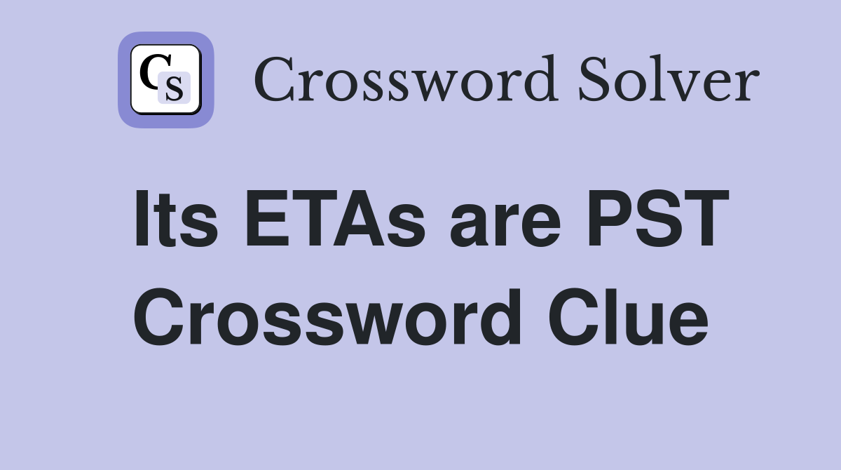 Its ETAs are PST Crossword Clue