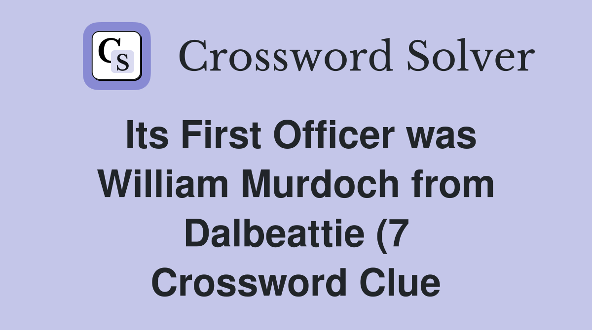 Its First Officer was William Murdoch from Dalbeattie (7) Crossword Its First Officer was William Murdoch from Dalbeattie (7) Crossword
