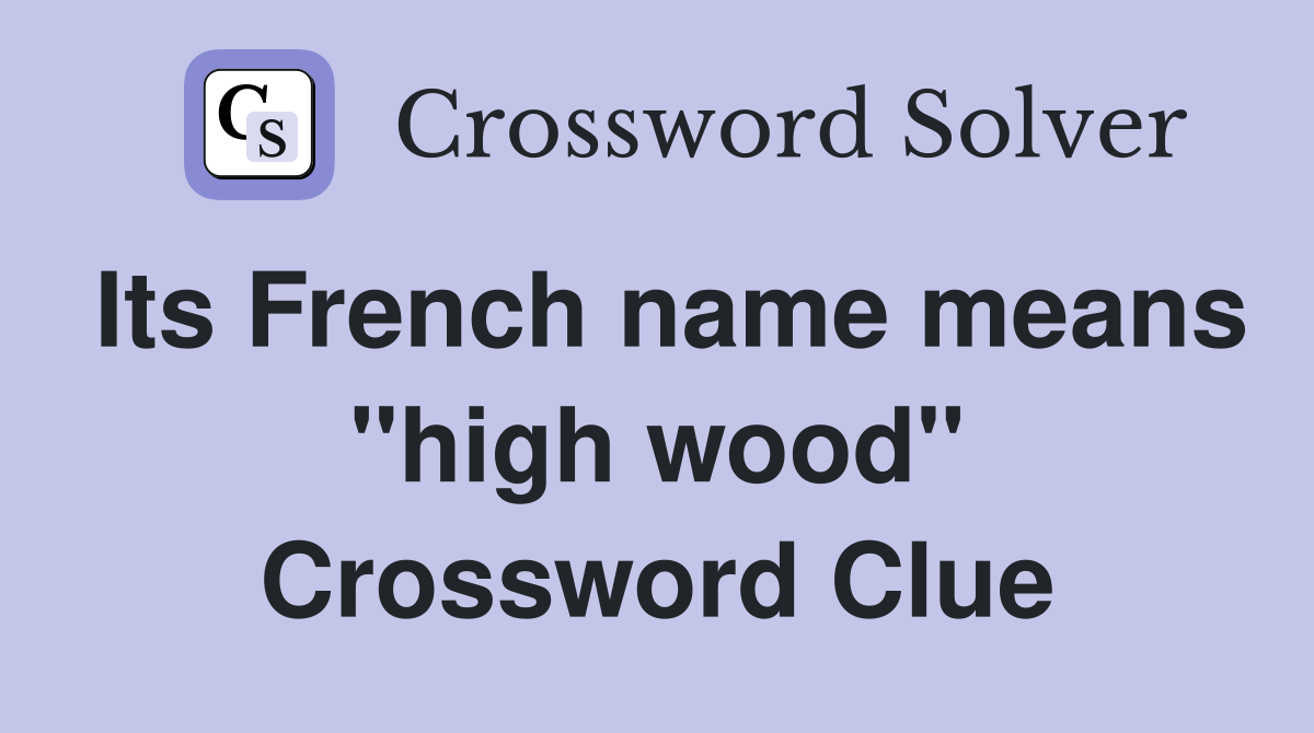 Its French name means "high wood" Crossword Clue