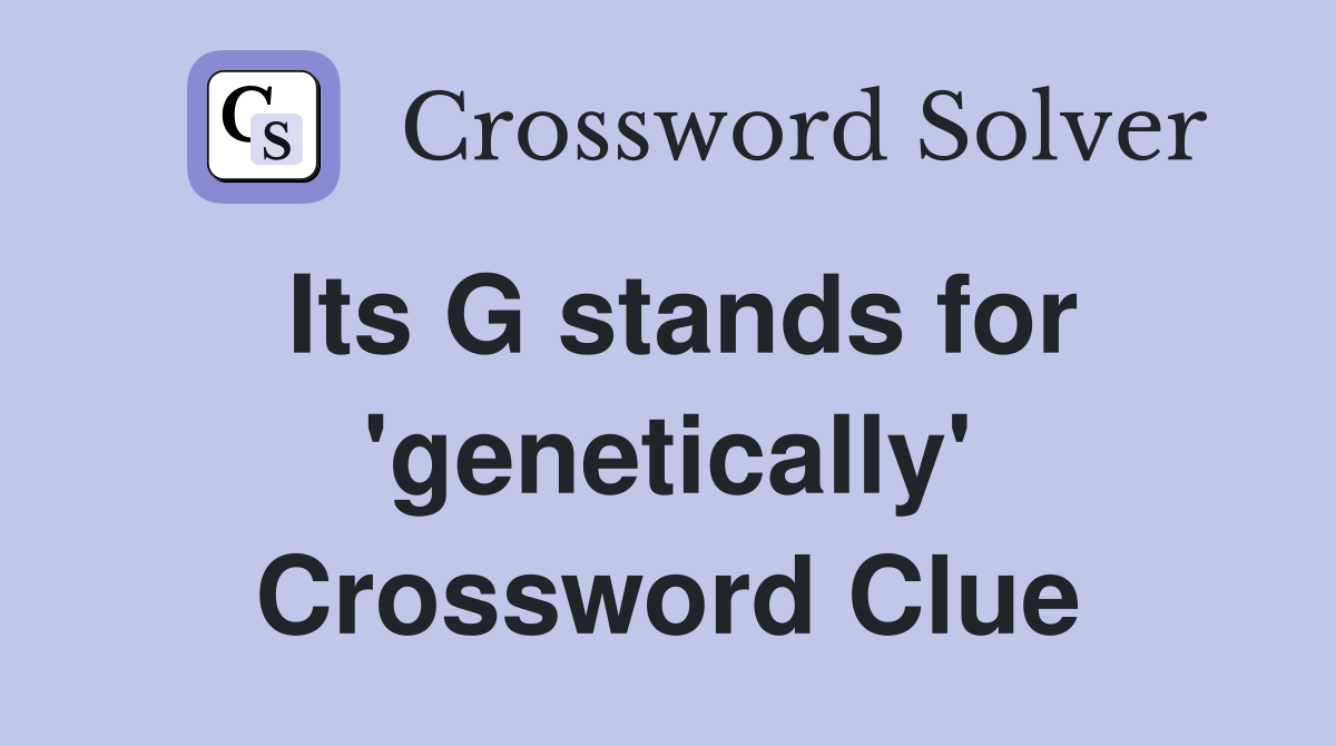 Its G stands for 'genetically' Crossword Clue