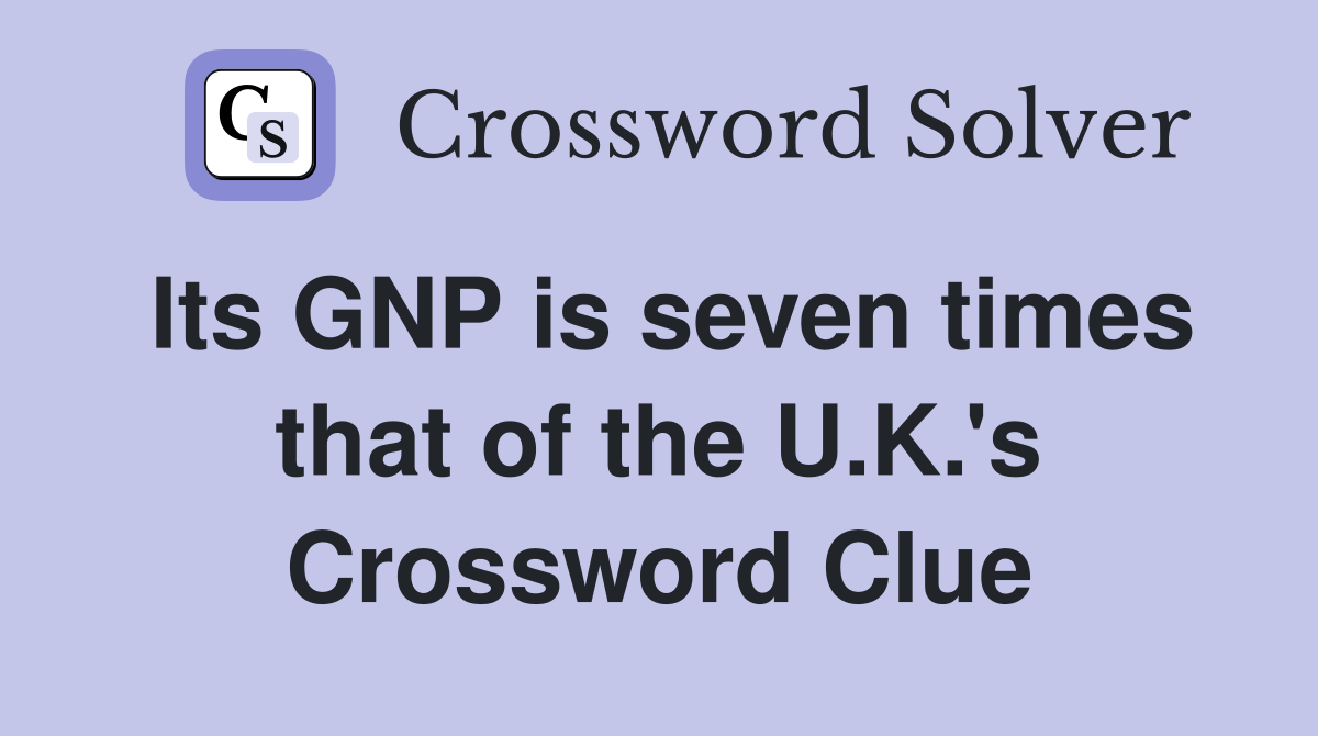 Its GNP is seven times that of the U.K.'s Crossword Clue