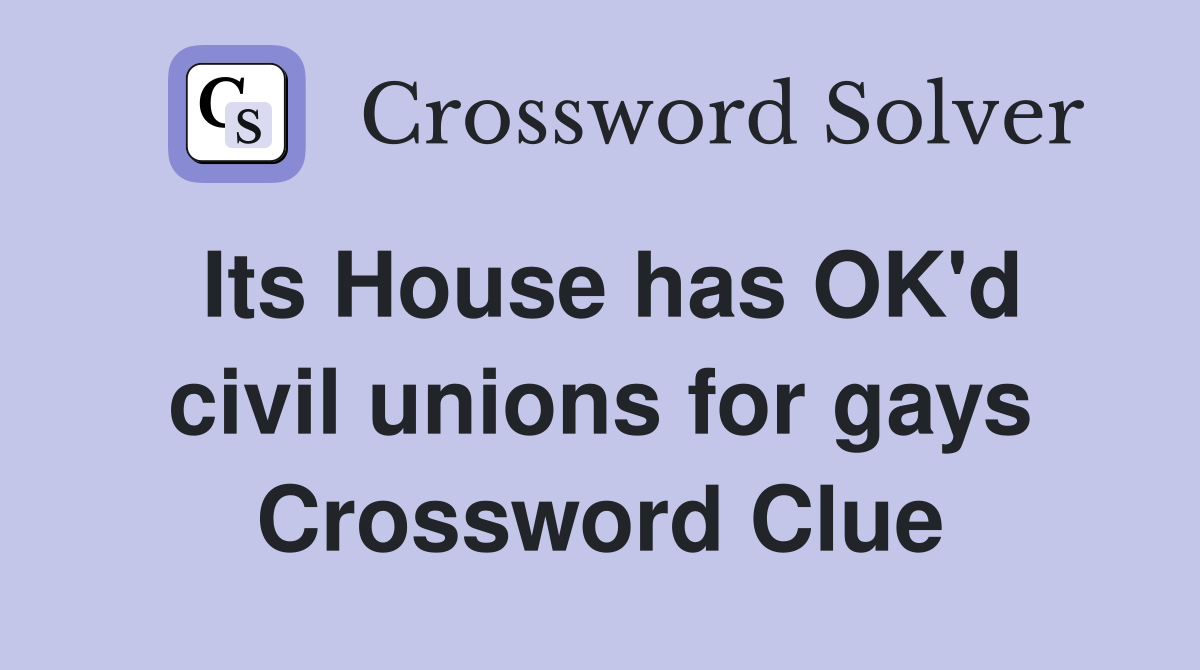 Its House has OK'd civil unions for gays Crossword Clue