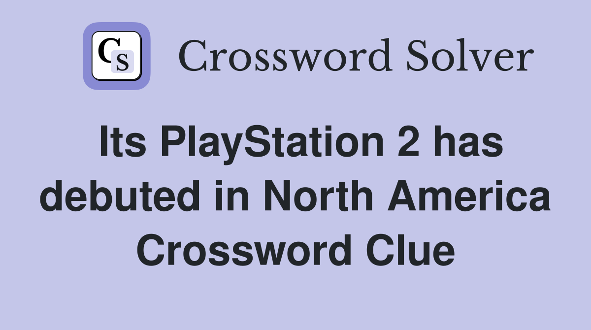 Its PlayStation 2 has debuted in North America Crossword Clue