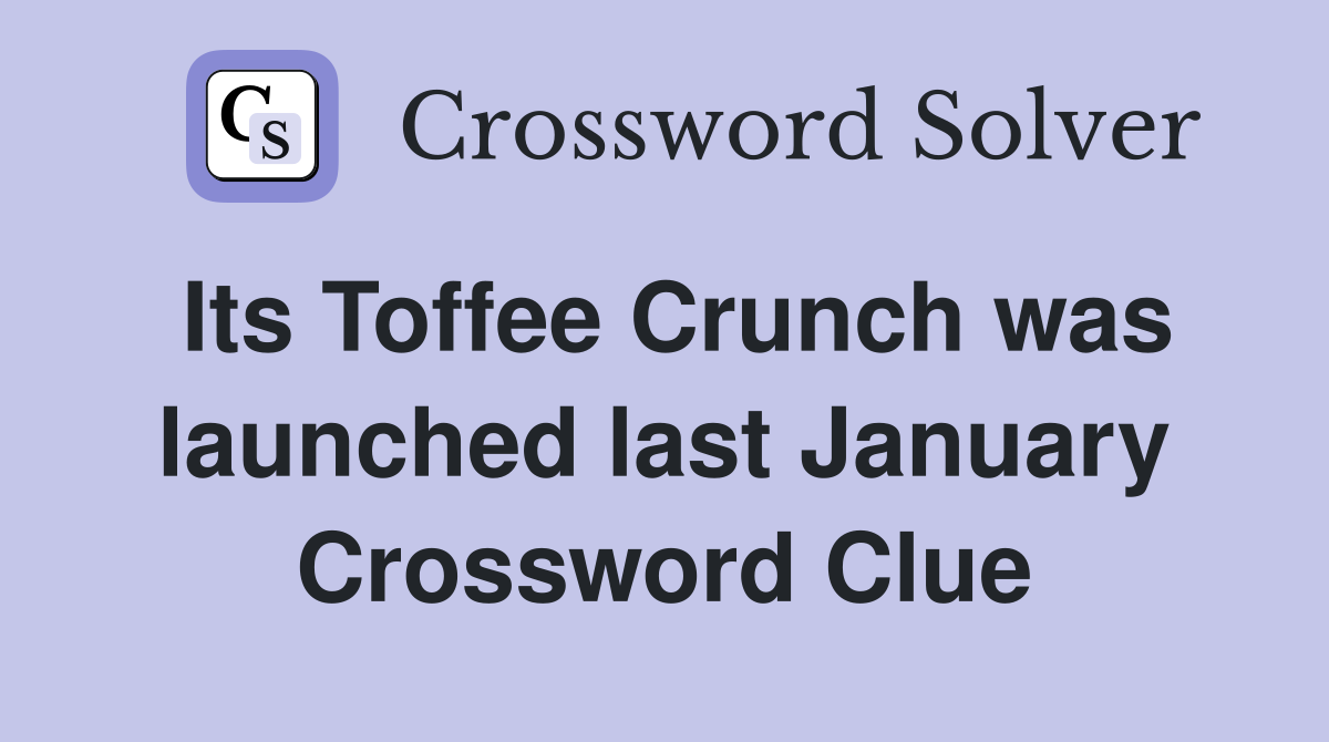 Its Toffee Crunch was launched last January Crossword Clue