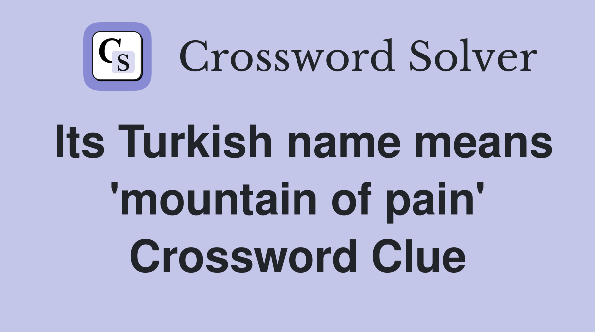 Its Turkish name means 'mountain of pain' Crossword Clue