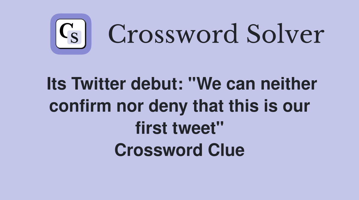 Its Twitter debut: ''We can neither confirm nor deny that this is our first tweet'' Crossword Clue