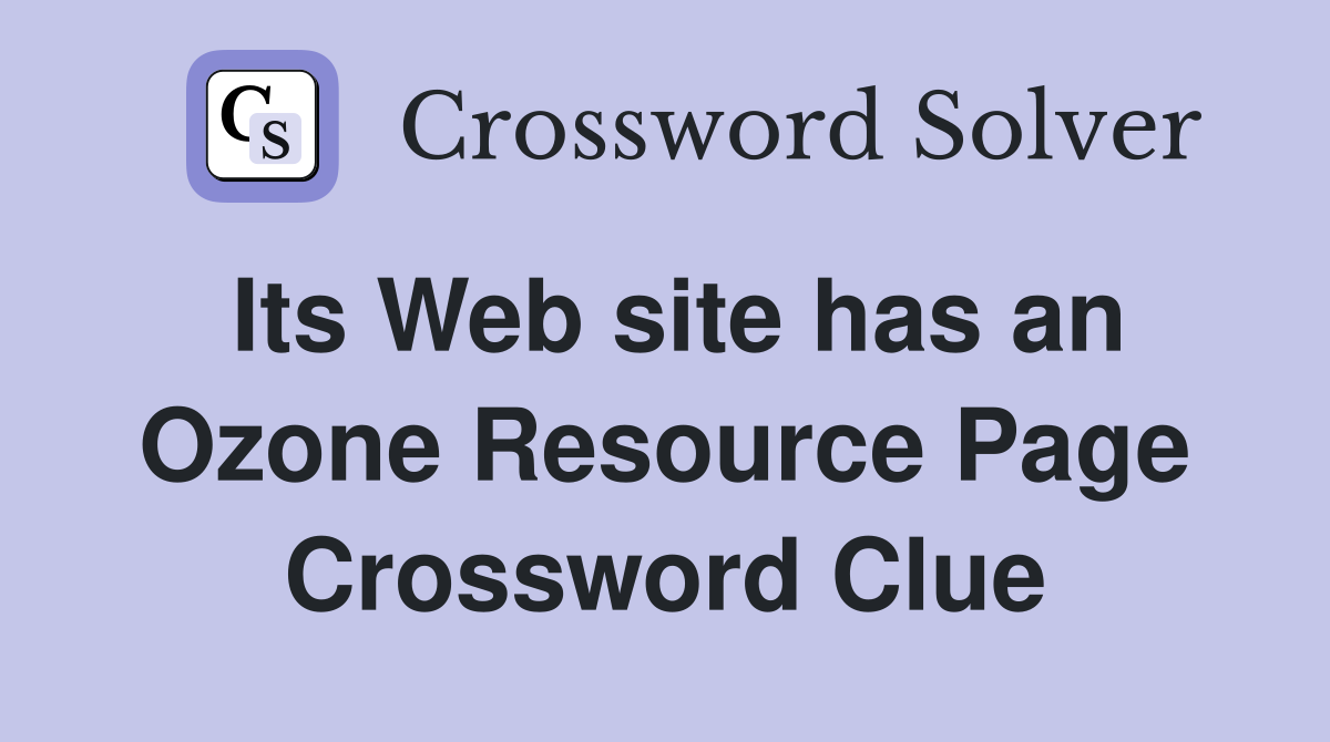 Its Web site has an Ozone Resource Page Crossword Clue