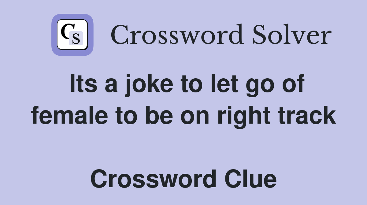 Its a joke to let go of female to be on right track  Crossword Clue