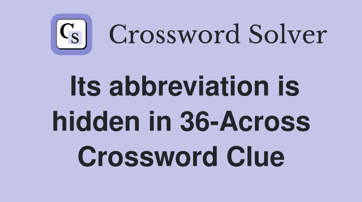 Its abbreviation is hidden in 36-Across Crossword Clue