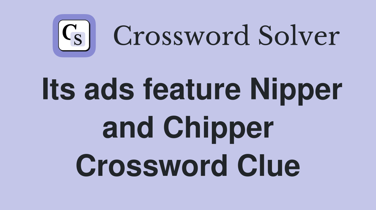 Its ads feature Nipper and Chipper Crossword Clue