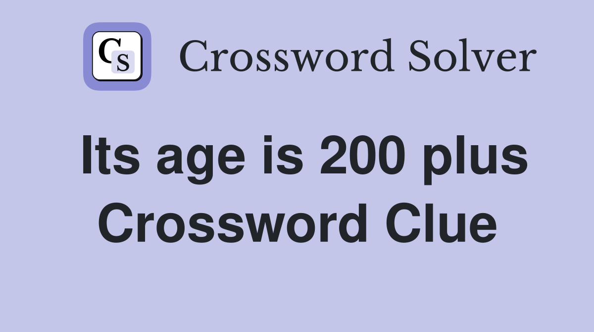 Its age is 200 plus Crossword Clue