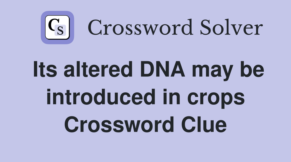 Its altered DNA may be introduced in crops Crossword Clue