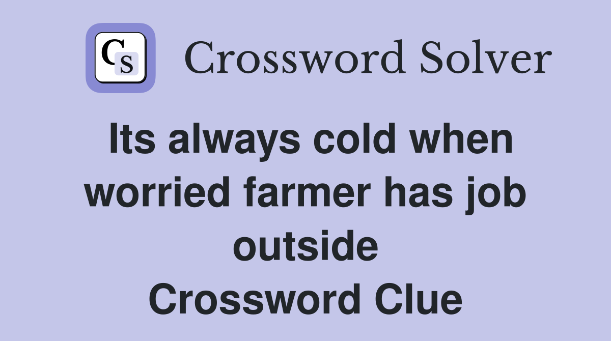Its always cold when worried farmer has job outside Crossword Clue